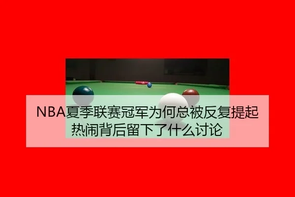 NBA夏季联赛冠军为何总被反复提起 热闹背后留下了什么讨论